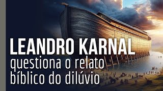 Resposta a Leandro Karnal sobre a arca de Noé e o dilúvio