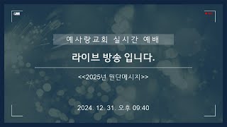 [ 실시간 방송] 2025년 예사랑교회 원단예배  (2024. 12. 31)