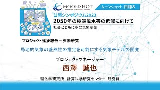 「局地的気象の蓋然性の推定を可能にする気象モデルの開発」（西澤 誠也）【ムーンショット目標8　公開シンポジウム2023「2050年の極端風水害の低減に向けて ～社会とともに歩む気象制御～」】