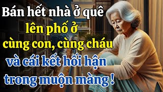 Bán nhà ở quê lên phố ở cùng con, và cái kết hối hận cũng đã muộn !