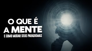 O Que é a Mente e Como Mudar Seus Paradigmas