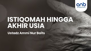 Istiqomah Hingga Akhir Usia | Ustadz Ammi Nur Baits