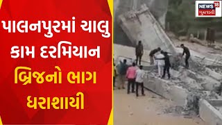 Banaskantha News : પાલનપુરમાં ચાલુ કામ દરમિયાન બ્રિજનો ભાગ ધરાશાયી |Bridge Collapsed |Gujarati News