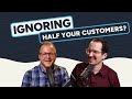 Are You Ignoring Half of Your Customers?