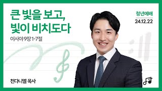 241222 | 청년예배 | 큰 빛을 보고, 빛이 비치도다 | 천다니엘 목사