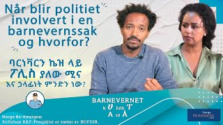 Når blir politiet involvert i en barnevernssak og hvorfor? ባርነቫርን ኬዝ ላይ ፖሊስ ያለው ሚና አና ሃላፊነት ምንድን ነው?