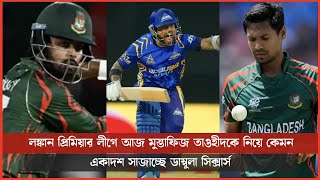 লঙ্কান প্রিমিয়ার লীগে আজ মুস্তাফিজ তাওহীদকে নিয়ে কেমন একাদশ সাজাচ্ছে ডাম্বুলা সিক্সার্স