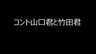 コント山口君と竹田君