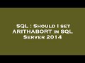 SQL : Should I set ARITHABORT in SQL Server 2014