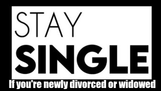 Stay single if you're newly divorced or widowed