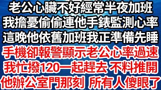 老公心臟不好卻經常半夜加班，我擔憂偷偷連他手錶監測心率，這晚他依舊加班我正準備先睡，手機卻報警顯示老公心率過速，我連忙撥120一起趕去 不料推開，他辦公室門那刻所有人傻眼了【倫理】【都市】