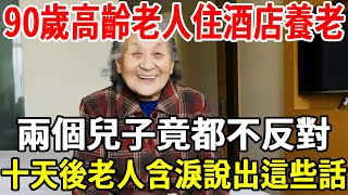 90歲老人去酒店養老，兩個兒子竟然都不反對，十天後老人含淚說出這些話！【老人社】