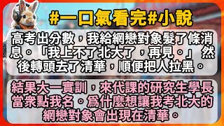 高考出分數，我給網戀對象髮了條消息。「我上不了北大了，再見。」 然後轉頭去了清華，順便把人拉黑。 結果大一實訓，來代課的研究生學長當衆點我名。爲什麼想讓我考北大的網戀對象會出現在清華。