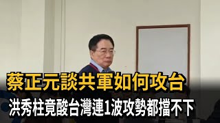 蔡正元談共軍如何攻台 洪秀柱竟酸台灣連1波攻勢都擋不下－民視新聞