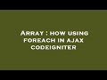 Array : how using foreach in ajax codeigniter