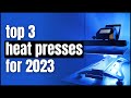 The Top 3 Heat Presses for 2023