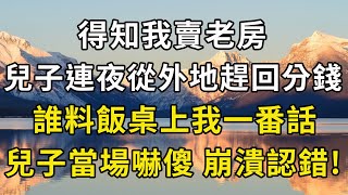 得知我賣老房，兒子連夜從外地趕回分錢，誰料飯桌上我一番話，兒子當場嚇傻，崩潰認錯