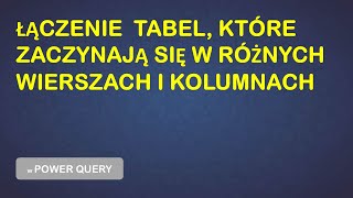 Power Query - Łączymy tabele, w których dane zaczynają się w różnych wierszach i kolumnach