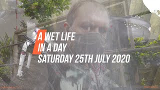 A Wet Life in a day (Saturday 25th July 2020)