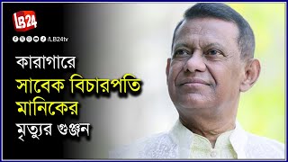 কারাগারে সাবেক বিচারপতি মানিকের মৃত্যু*র গুঞ্জন