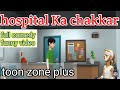 hospital Ka chakkar || toon zone plus