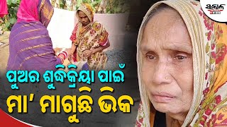 ଭିକ ଗଣ୍ଡେ ଦିଅ... ପୁଅର ଶୁଦ୍ଧିକ୍ରିୟା ପାଇଁ ଗାଁରେ ବୁଲି ବୁଲି ଭିକ ମାଗୁଛି ଅସହାୟ ମାଆ। Sakala News