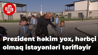 Prezident həkim yox, hərbçi olmaq istəyən uşaqları tərifləyir