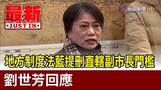 地方制度法藍提刪直轄副市長門檻 劉世芳回應【最新快訊】