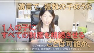 遺言で、複数の子のうち１人の子にすべての財産を相続させることは可能か。常滑市のなごみ相続サポートセンター。初回相談無料。