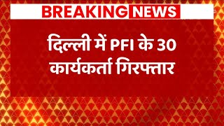 PFI के 30 कार्यकर्ता Delhi में गिरफ्तार, सक्रिय सदस्य शोएब पकड़ा गया