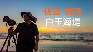 【Photo documentary】桃園觀音白玉海堤 / 觀夕陽 吹海風 踏浪 漫行