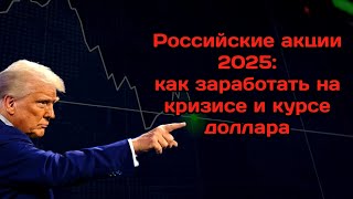 Российские акции 2025. Как заработать на кризисе и курсе доллара?