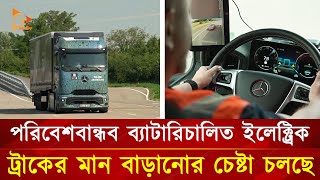 পরিবেশবান্ধব ব্যাটারিচালিত ইলেক্ট্রিক ট্রাকের মান বাড়ানোর চেষ্টা চলছে | Nagorik TV