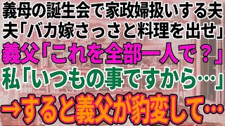 【スカッと感動】義母の誕生会でも私を家政婦扱いする夫「バカ嫁さっさと料理出せ」義父「これ全部1人で！？」私「いつものことですから…」すると義父が豹変し…【修羅場】