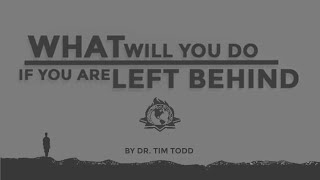 What WIll You Do If You Are Left Behind - A Message by Dr. Tim Todd