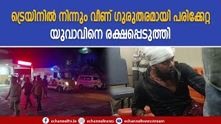 ട്രെയിനില്‍ നിന്നും വീണ് ഗുരുതരമായി പരിക്കേറ്റ യുവാവിനെ രക്ഷപ്പെടുത്തി.