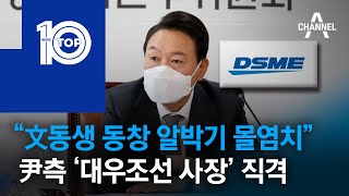 “文동생 동창 알박기 몰염치”…尹측 ‘대우조선 사장’ 직격 | 뉴스TOP 10