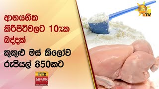 ආනයනික කිරිපිටිවලට 10%ක බද්දක් - කුකුළු මස් කිලෝව රුපියල් 850කට - Hiru News