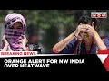 Scorching Heat Wave | Orange Alert Issued In Delhi | Latest News