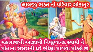 લાલજી ભક્ત નો પરિવાર શોકાતુર મહારાજની આજ્ઞાથી નિષ્કુળાનંદ સ્વામી ને પોતાના સસરાની ઘરે ભિક્ષા  માગવા