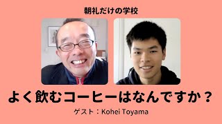 朝礼0-1-365 あなたが日頃よく飲むコーヒーはなんですか？ また、どんなときに飲みたいですか？〜Kohei Toyamaさんとの対話