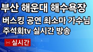 부산 해운대 해수욕장 버스킹 공연 가수 최소마 실시간 방송 주석회 tv 2024년 8월 20일 영상