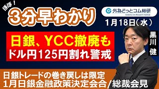 ドル/円３分早わかり「ドル円125円割れ警戒、ＹＣＣ撤廃も-日銀金融政策会合/総裁会見」2023年１月18日発表