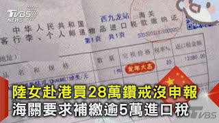 陸女赴港買28萬鑽戒沒申報 海關要求補繳逾5萬進口稅｜TVBS新聞 @TVBSNEWS02