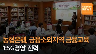 [메일경제TV 뉴스] 농협은행, 금융소외지역 금융교육, 'ESG경영' 전력