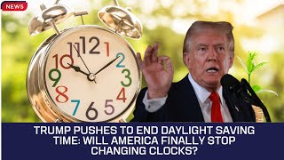 Trump Pushes to End Daylight Saving Time: Will America Finally Stop Changing Clocks?