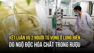 Kết luận vụ 2 người tử vong ở Long Biên: Do ngộ độc hóa chất trong rượu| VTV24