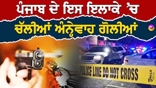 Firing in Punjab: ਪੰਜਾਬ ਦੇ ਇਸ ਇਲਾਕੇ 'ਚ ਚੱਲੀਆਂ ਅੰਨ੍ਹੇਵਾਹ ਗੋਲੀਆਂ | ਜਾਣੋ ਪੂਰਾ ਮਸਲਾ ?