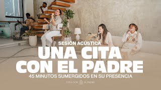 45 Minutos sumergidos en la Presencia del Padre - Cita Con El Padre (Sesión Acústica)