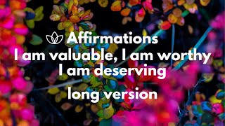 I Am Valuable I Am Worthy I Am Deserving Affirmations |1 Hour Long Version